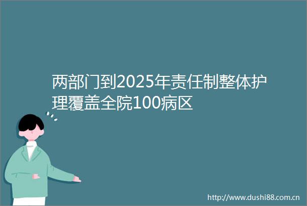 两部门到2025年责任制整体护理覆盖全院100病区
