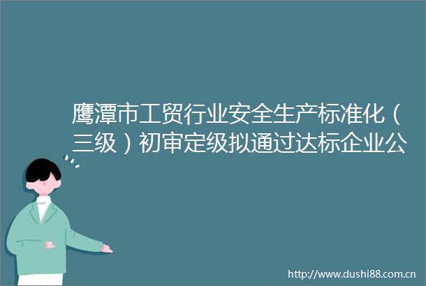 鹰潭市工贸行业安全生产标准化（三级）初审定级拟通过达标企业公示（2025年第3批）