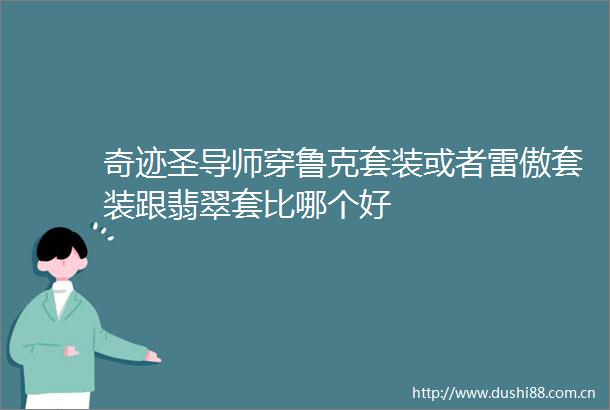 奇迹圣导师穿鲁克套装或者雷傲套装跟翡翠套比哪个好