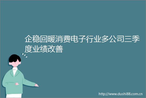 企稳回暖消费电子行业多公司三季度业绩改善