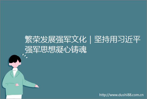繁荣发展强军文化｜坚持用强军思想凝心铸魂