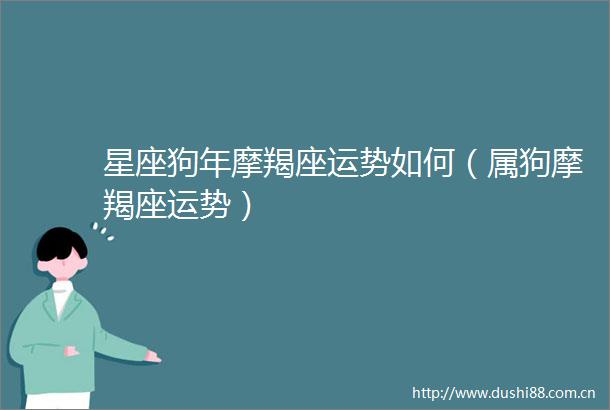 星座狗年摩羯座运势如何（属狗摩羯座运势）