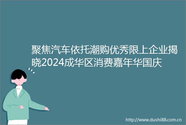 聚焦汽车依托潮购优秀限上企业揭晓2024成华区消费嘉年华国庆福利来了