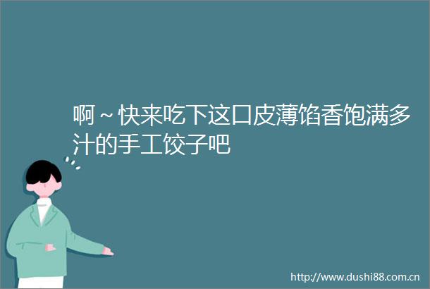 啊～快来吃下这口皮薄馅香饱满多汁的手工饺子吧