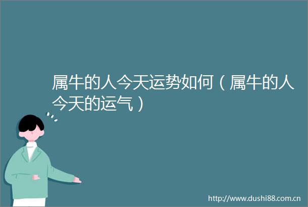 属牛的人今天运势如何（属牛的人今天的运气）