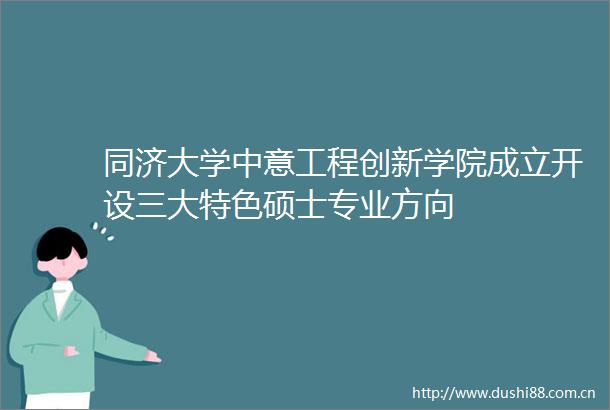 同济大学中意工程创新学院成立开设三大特色硕士专业方向