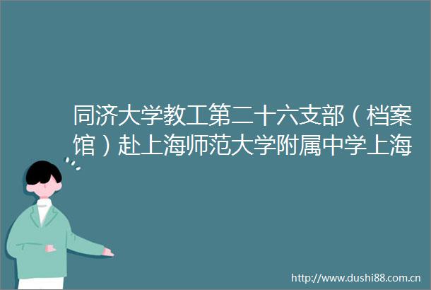 同济大学教工第二十六支部（档案馆）赴上海师范大学附属中学上海师范大学闵行附属中学开展招生咨询活动