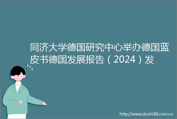同济大学德国研究中心举办德国蓝皮书德国发展报告（2024）发布会