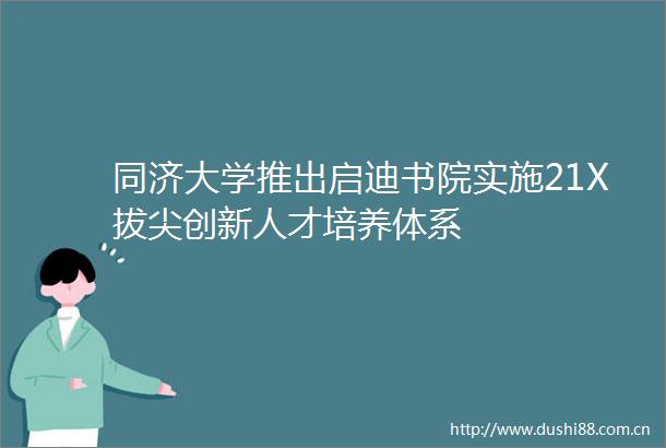 同济大学推出启迪书院实施21X拔尖创新人才培养体系