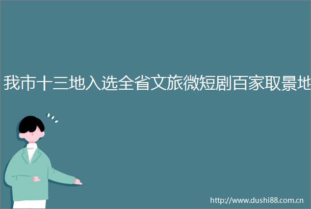 我市十三地入选全省文旅微短剧百家取景地