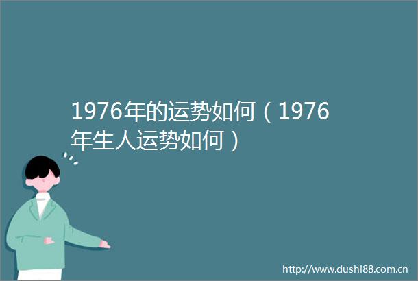 1976年的运势如何（1976年生人运势如何）