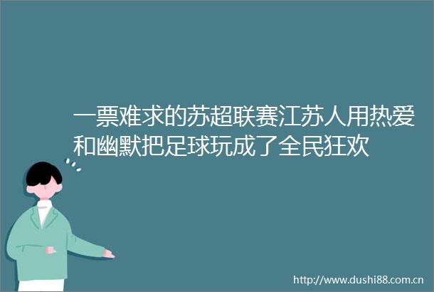 一票难求的苏超联赛江苏人用热爱和幽默把足球玩成了全民狂欢