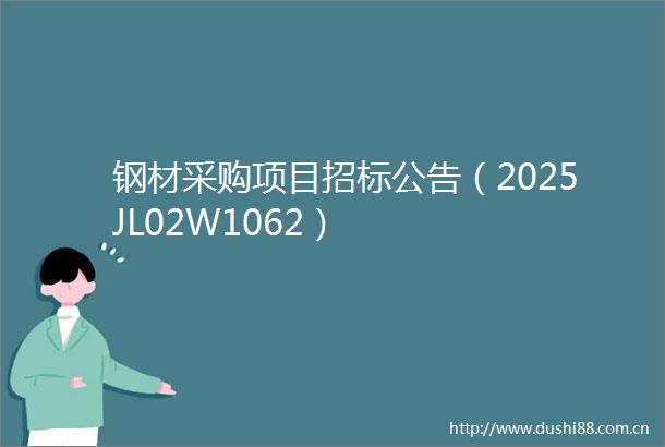 钢材采购项目招标公告（2025JL02W1062）