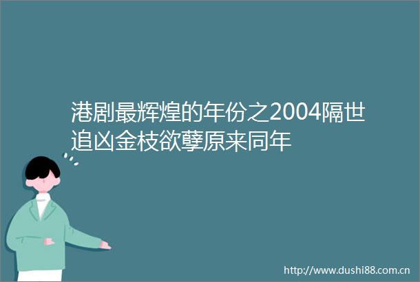 港剧最辉煌的年份之2004隔世追凶金枝欲孽原来同年