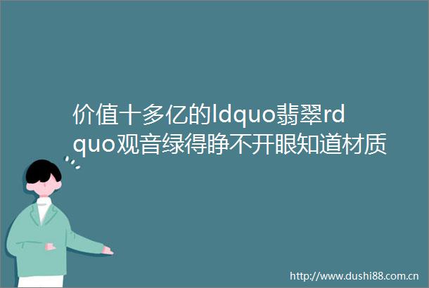 价值十多亿的ldquo翡翠rdquo观音绿得睁不开眼知道材质后傻眼了helliphellip