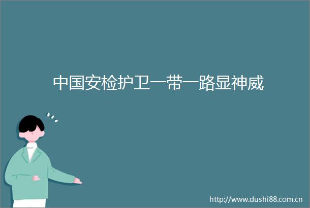 安检护卫一带一路显神威