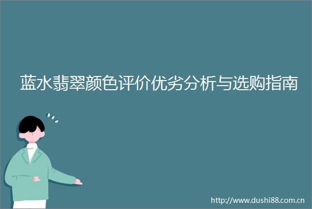 蓝水翡翠颜色评价优劣分析与选购指南