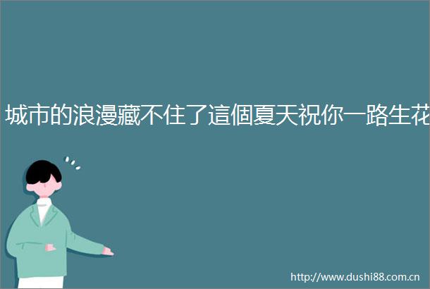 城市的浪漫藏不住了這個夏天祝你一路生花