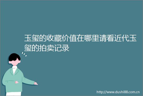 玉玺的收藏价值在哪里请看近代玉玺的拍卖记录