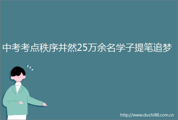 中考考点秩序井然25万余名学子提笔追梦