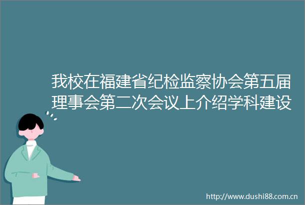 我校在福建省纪检监察协会第五届理事会第二次会议上介绍学科建设情况
