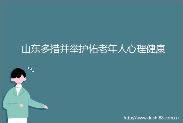 山东多措并举护佑老年人心理健康