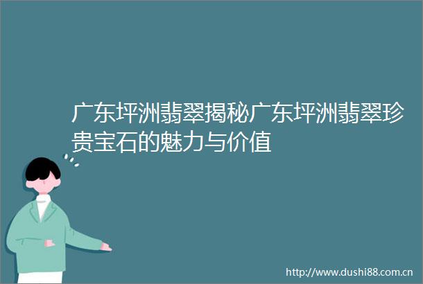 广东坪洲翡翠揭秘广东坪洲翡翠珍贵宝石的魅力与价值