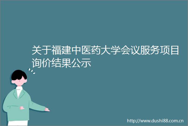 关于福建中医药大学会议服务项目询价结果公示