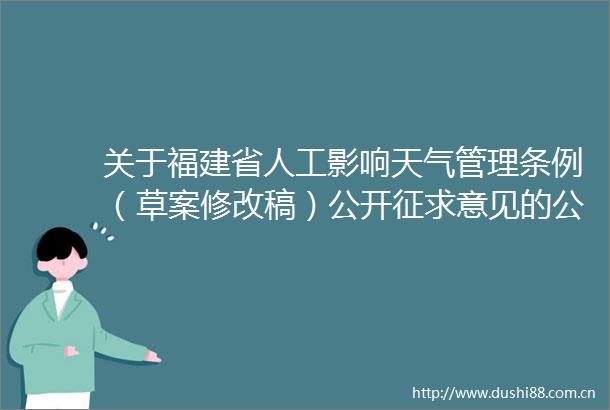 关于福建省人工影响天气管理条例（草案修改稿）公开征求意见的公告