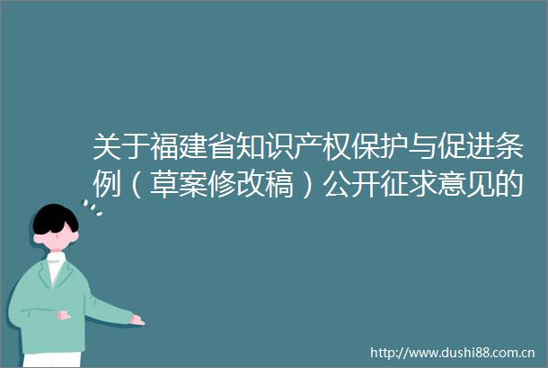 关于福建省知识产权保护与促进条例（草案修改稿）公开征求意见的公告
