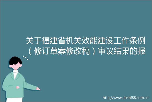 关于福建省机关效能建设工作条例（修订草案修改稿）审议结果的报告