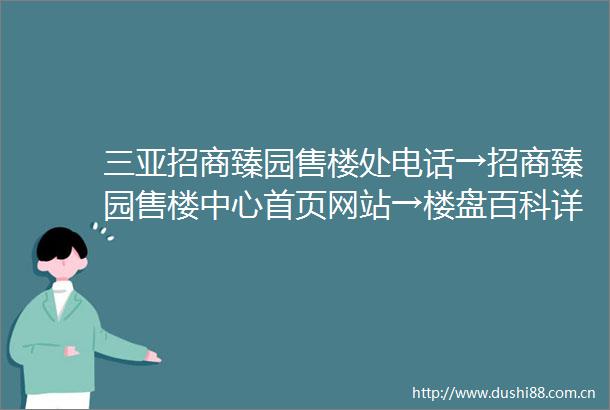 三亚招商臻园售楼处电话→招商臻园售楼中心首页网站→楼盘百科详情→24小时免费咨询热线