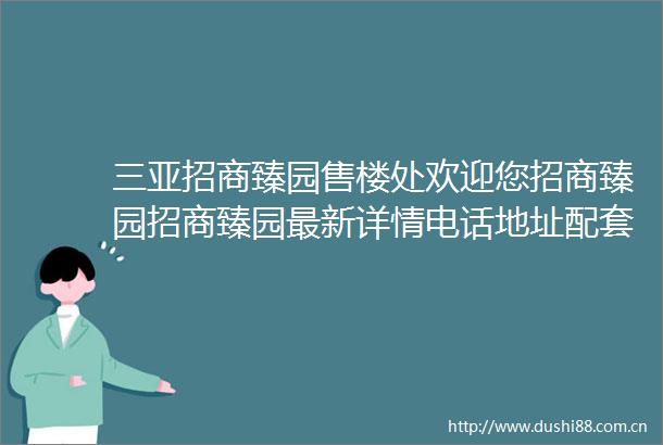 三亚招商臻园售楼处欢迎您招商臻园招商臻园最新详情电话地址配套