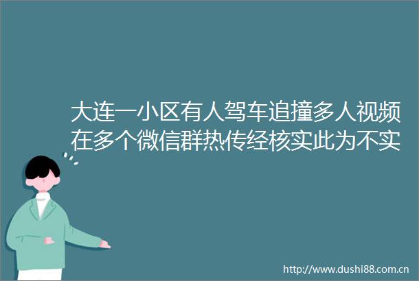 大连一小区有人驾车追撞多人视频在多个微信群热传经核实此为不实信息