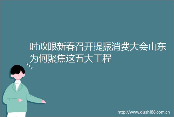 时政眼新春召开提振消费大会山东为何聚焦这五大工程