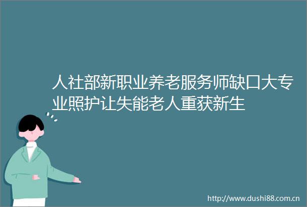 人社部新职业养老服务师缺口大专业照护让失能老人重获新生