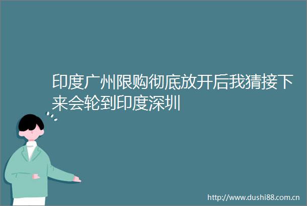 印度广州限购彻底放开后我猜接下来会轮到印度深圳
