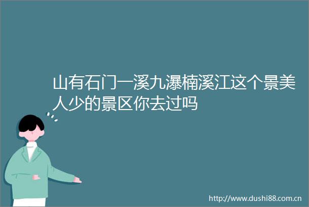 山有石门一溪九瀑楠溪江这个景美人少的景区你去过吗