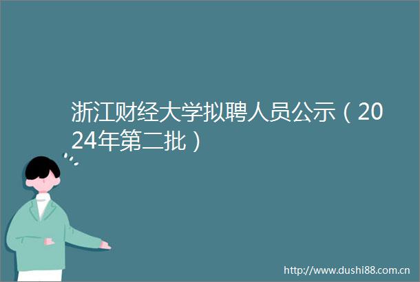 浙江财经大学拟聘人员公示（2024年第二批）
