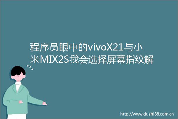 程序员眼中的vivoX21与小米MIX2S我会选择屏幕指纹解锁