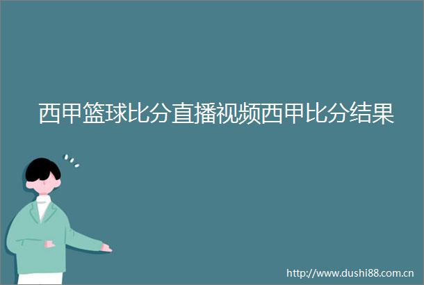 西甲篮球比分直播视频西甲比分结果