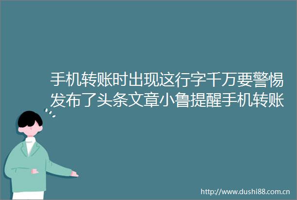 手机转账时出现这行字千万要警惕发布了头条文章小鲁提醒手机转账时出现这行字千万要警惕