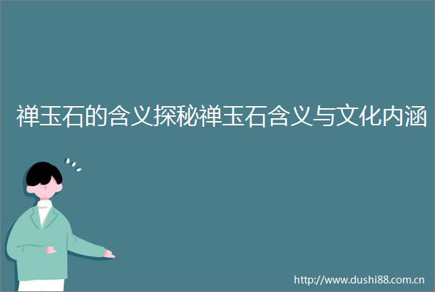 禅玉石的含义探秘禅玉石含义与文化内涵
