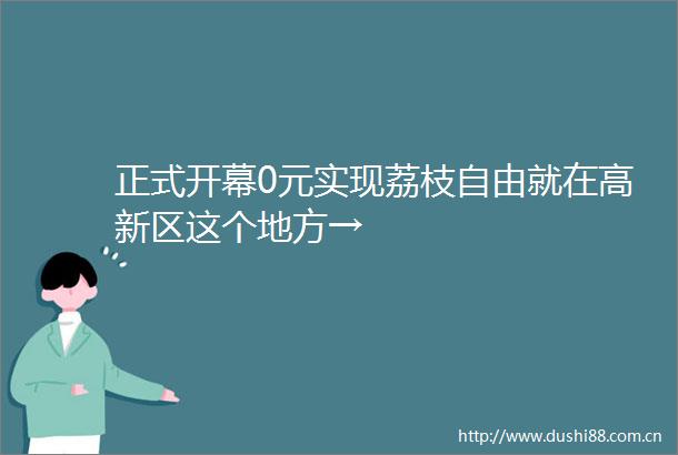 正式开幕0元实现荔枝自由就在高新区这个地方→
