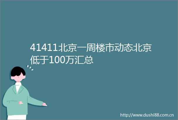 41411北京一周楼市动态北京低于100万汇总