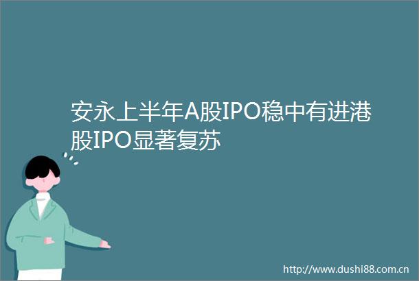 安永上半年A股IPO稳中有进港股IPO显著复苏