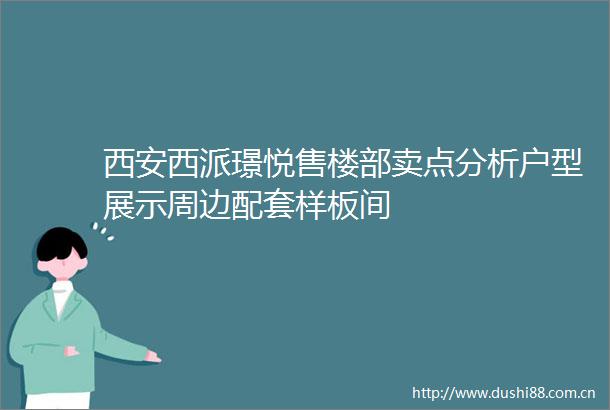 西安西派璟悦售楼部卖点分析户型展示周边配套样板间