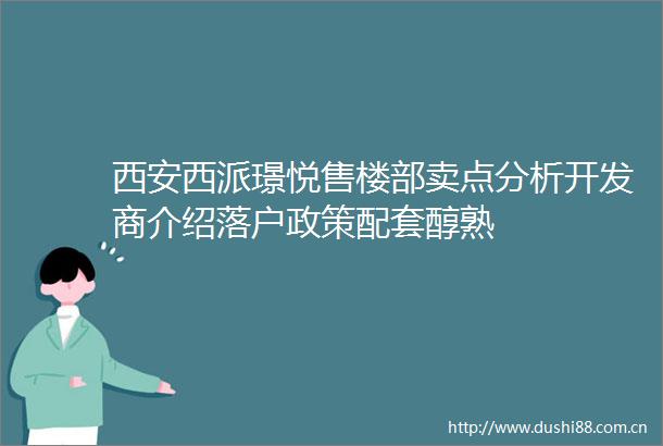 西安西派璟悦售楼部卖点分析开发商介绍落户政策配套醇熟