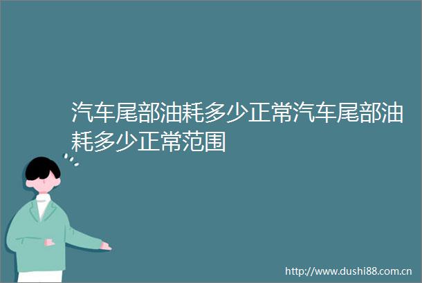 汽车尾部油耗多少正常汽车尾部油耗多少正常范围