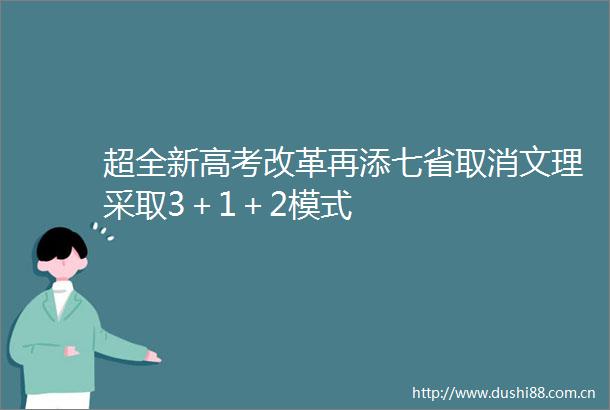 超全新高考改革再添七省取消文理采取3＋1＋2模式